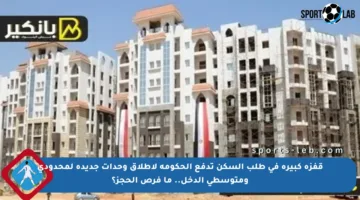 قفزة كبيرة في طلب السكن تدفع الحكومة لإطلاق وحدات جديدة لمحدودي ومتوسطي الدخل.. ما فرص الحجز؟